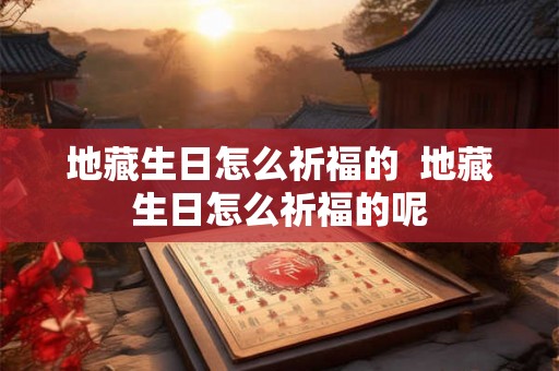 地藏生日怎么祈福的  地藏生日怎么祈福的呢