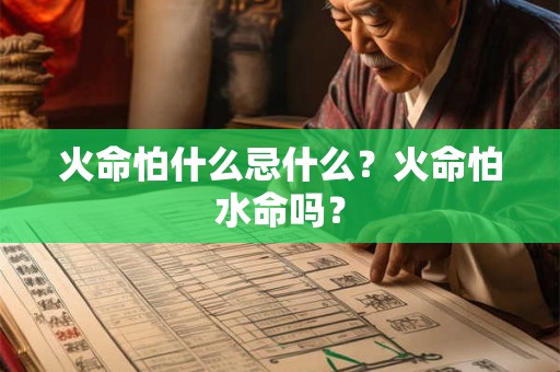 火命怕什么忌什么?火命怕水命吗? 火命怕什么忌什么?火命怕水命吗?