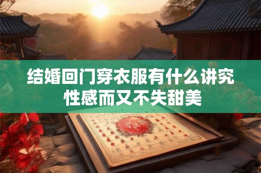 结婚回门穿衣服有什么讲究 性感而又不失甜美 结婚回门穿衣服有什么讲究 性感而又不失甜美