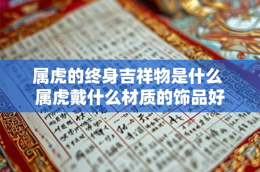 属虎的终身吉祥物是什么 属虎戴什么材质的饰品好