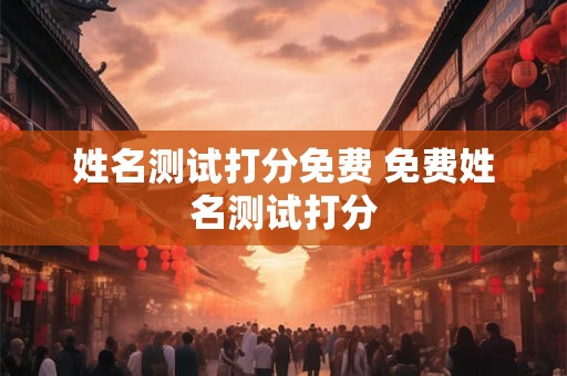 姓名测试打分免费 免费姓名测试打分