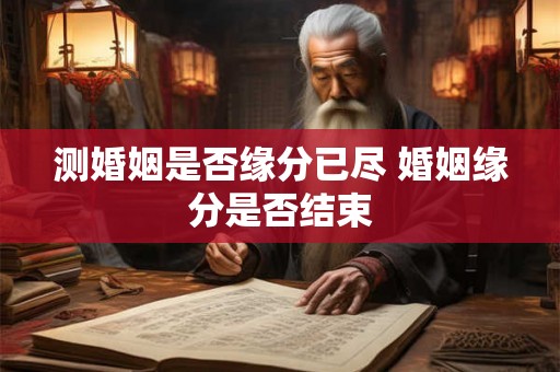 测婚姻是否缘分已尽 婚姻缘分是否结束