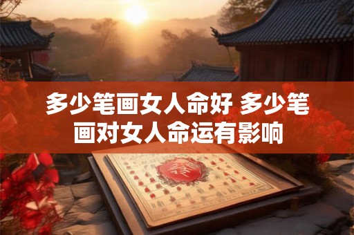 多少笔画女人命好 多少笔画对女人命运有影响
