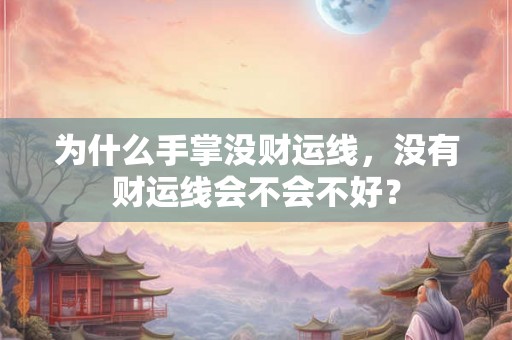 为什么手掌没财运线,没有财运线会不会不好? 为什么手掌没财运线,没有财运线会不会不好?