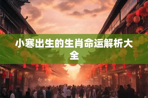 小寒出生的生肖命运解析大全