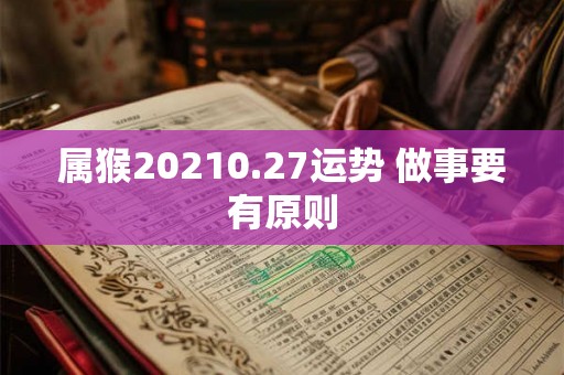 属猴20210.27运势 做事要有原则