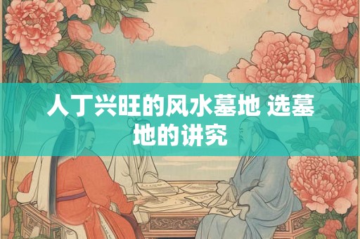 人丁兴旺的风水墓地 选墓地的讲究