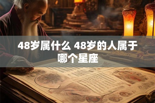 48岁属什么 48岁的人属于哪个星座
