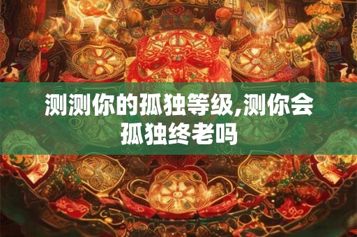 测测你的孤独等级,测你会孤独终老吗