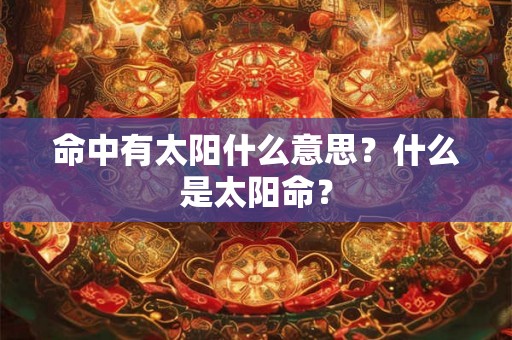 命中有太阳什么意思？什么是太阳命？