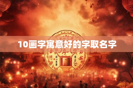 10画字寓意好的字取名字 10画字寓意好的字取名字