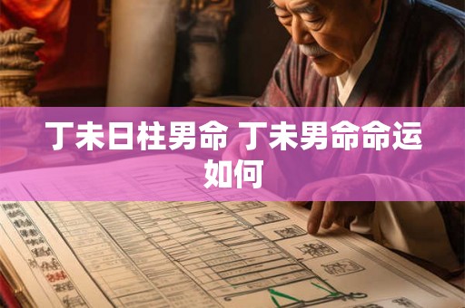 丁未日柱男命 丁未男命命运如何