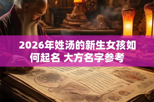 2026年姓汤的新生女孩如何起名 大方名字参考
