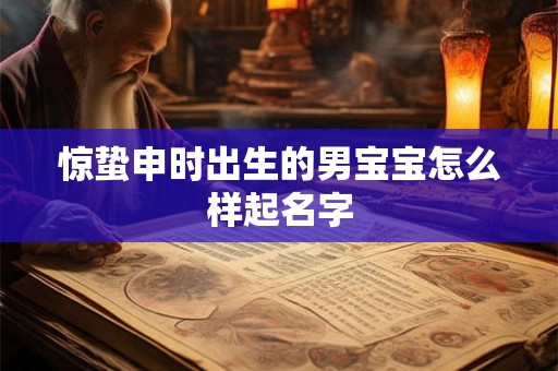 惊蛰申时出生的男宝宝怎么样起名字
