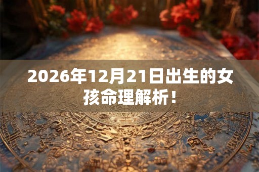 2026年12月21日出生的女孩命理解析！
