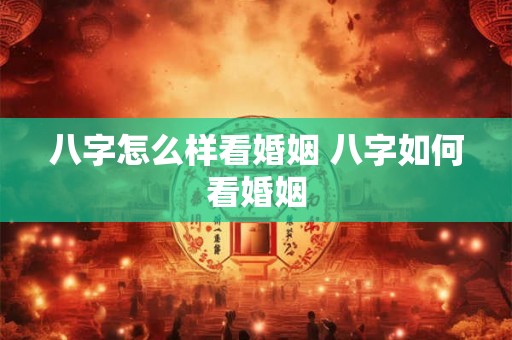 八字怎么样看婚姻 八字如何看婚姻