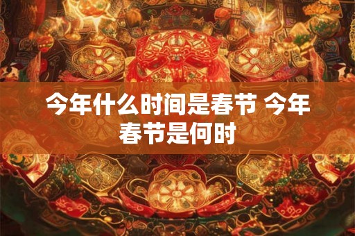 今年什么时间是春节 今年春节是何时 今年什么时间是春节 今年春节是何时