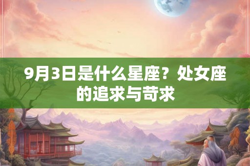 9月3日是什么星座？处女座的追求与苛求