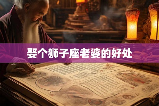娶个狮子座老婆的好处
