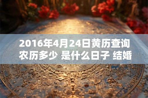 2016年4月24日黄历查询 农历多少 是什么日子 结婚吉时