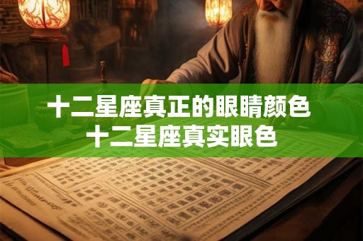 十二星座真正的眼睛颜色 十二星座真实眼色 十二星座真正的眼睛颜色 十二星座真实眼色