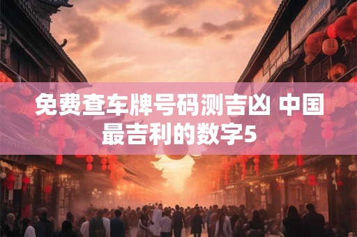 免费查车牌号码测吉凶 中国最吉利的数字5
