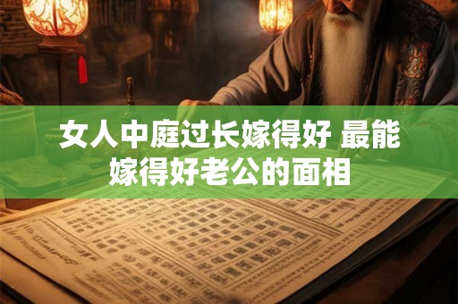 女人中庭过长嫁得好 最能嫁得好老公的面相