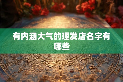 有内涵大气的理发店名字有哪些