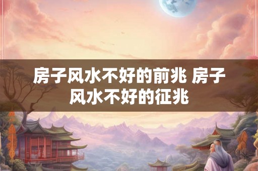 房子风水不好的前兆 房子风水不好的征兆