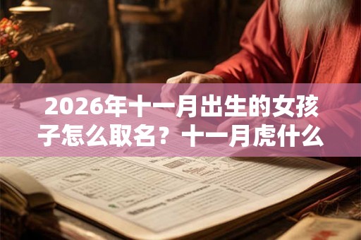2026年十一月出生的女孩子怎么取名？十一月虎什么命？
