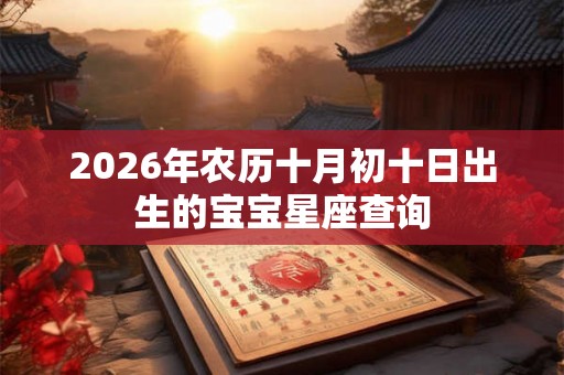 2026年农历十月初十日出生的宝宝星座查询