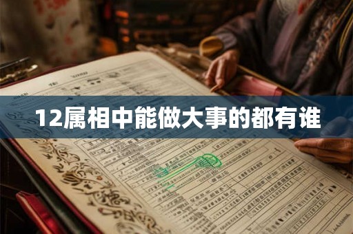 12属相中能做大事的都有谁