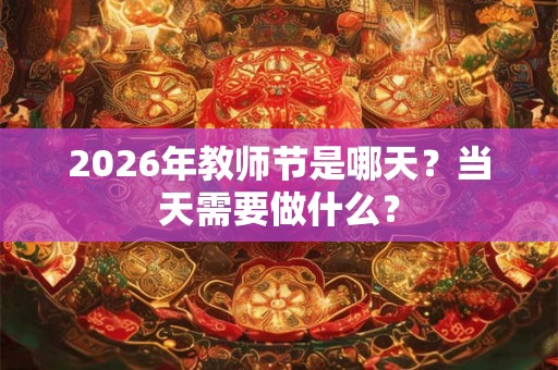 2026年教师节是哪天？当天需要做什么？