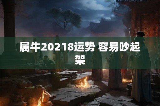 属牛20218运势 容易吵起架