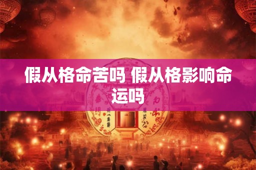 假从格命苦吗 假从格影响命运吗