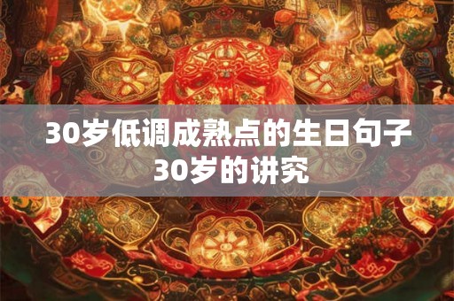 30岁低调成熟点的生日句子 30岁的讲究