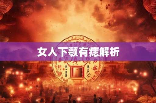 女人下颚有痣解析 女人下颚有痣解析