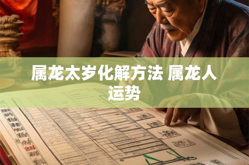 属龙太岁化解方法 属龙人运势