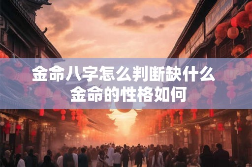 金命八字怎么判断缺什么  金命的性格如何