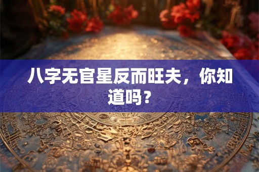 八字无官星反而旺夫，你知道吗？