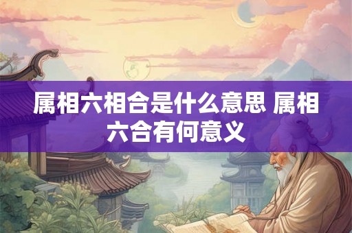 属相六相合是什么意思 属相六合有何意义