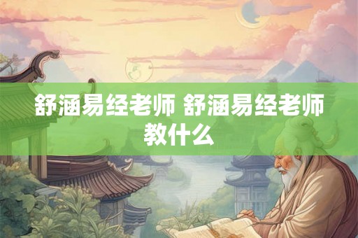舒涵易经老师 舒涵易经老师教什么