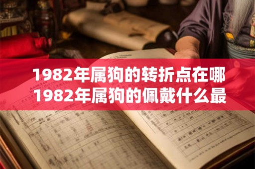 1982年属狗的转折点在哪 1982年属狗的佩戴什么最旺财