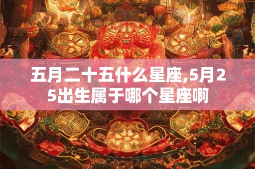 五月二十五什么星座,5月25出生属于哪个星座啊 五月二十五什么星座,5月25出生属于哪个星座啊