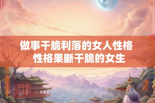做事干脆利落的女人性格  性格果断干脆的女生