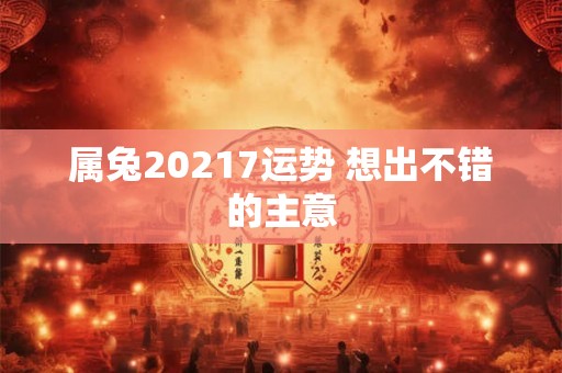 属兔20217运势 想出不错的主意