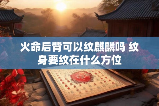 火命后背可以纹麒麟吗 纹身要纹在什么方位