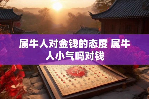属牛人对金钱的态度 属牛人小气吗对钱