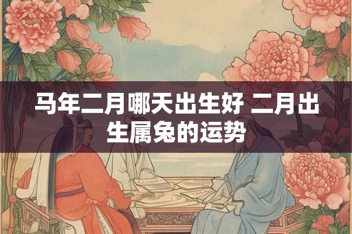 马年二月哪天出生好 二月出生属兔的运势