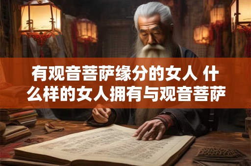 有观音菩萨缘分的女人 什么样的女人拥有与观音菩萨相遇的缘分